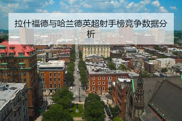 拉什福德与哈兰德英超射手榜竞争数据分析