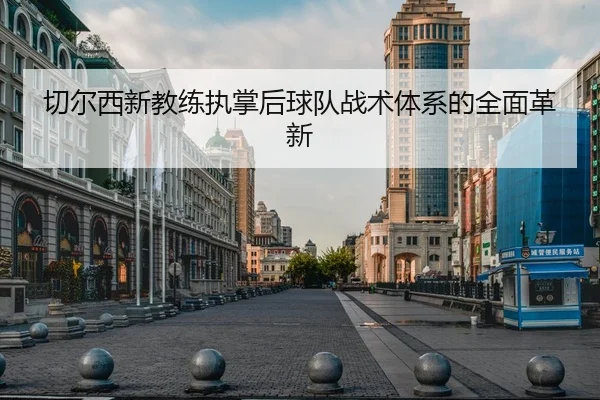 切尔西新教练执掌后球队战术体系的全面革新
